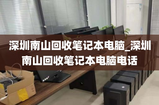 深圳南山回收笔记本电脑_深圳南山回收笔记本电脑电话