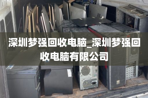 深圳梦强回收电脑_深圳梦强回收电脑有限公司