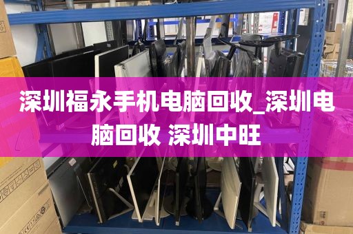 深圳福永手机电脑回收_深圳电脑回收 深圳中旺
