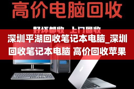 深圳平湖回收笔记本电脑_深圳回收笔记本电脑 高价回收苹果