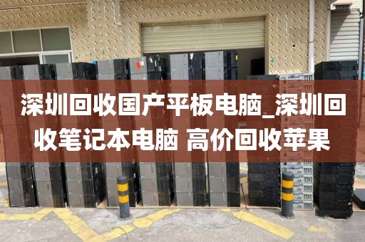 深圳回收国产平板电脑_深圳回收笔记本电脑 高价回收苹果