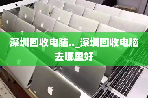 深圳回收电脑.._深圳回收电脑去哪里好