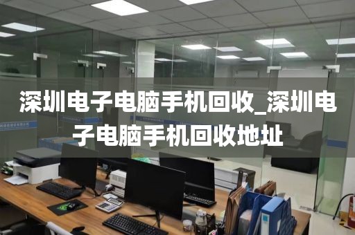 深圳电子电脑手机回收_深圳电子电脑手机回收地址