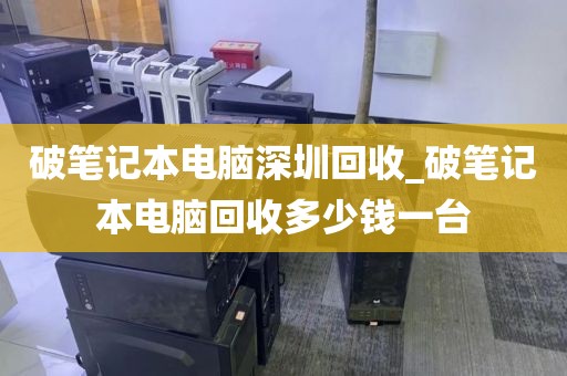 破笔记本电脑深圳回收_破笔记本电脑回收多少钱一台