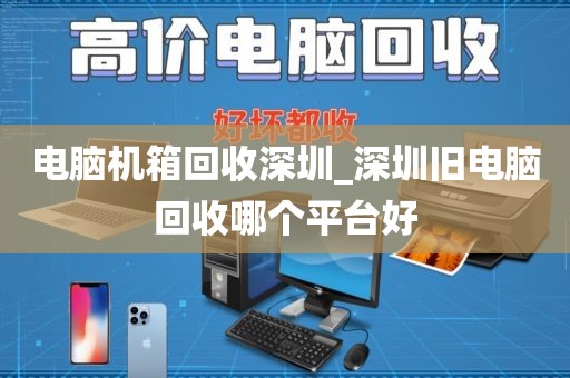 电脑机箱回收深圳_深圳旧电脑回收哪个平台好
