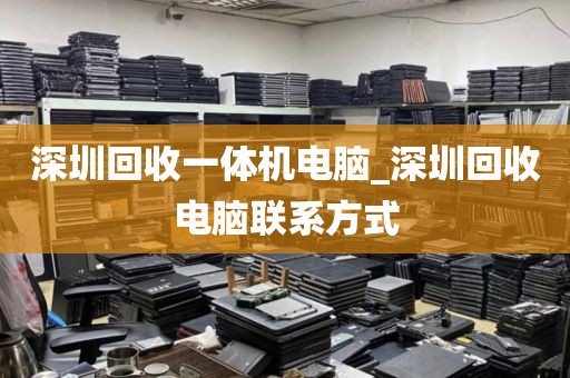 深圳回收一体机电脑_深圳回收电脑联系方式