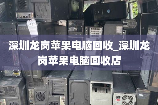 深圳龙岗苹果电脑回收_深圳龙岗苹果电脑回收店