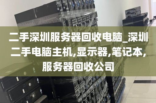 二手深圳服务器回收电脑_深圳二手电脑主机,显示器,笔记本,服务器回收公司