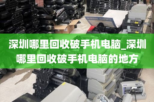 深圳哪里回收破手机电脑_深圳哪里回收破手机电脑的地方