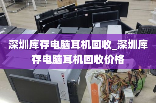 深圳库存电脑耳机回收_深圳库存电脑耳机回收价格
