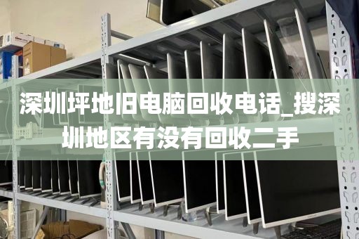 深圳坪地旧电脑回收电话_搜深圳地区有没有回收二手