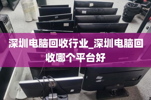 深圳电脑回收行业_深圳电脑回收哪个平台好