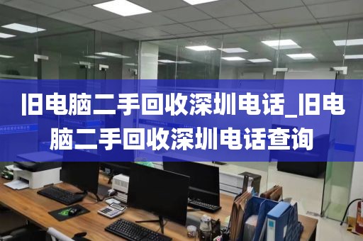 旧电脑二手回收深圳电话_旧电脑二手回收深圳电话查询
