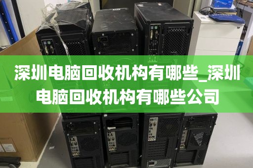 深圳电脑回收机构有哪些_深圳电脑回收机构有哪些公司