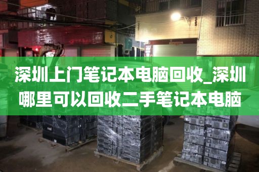 深圳上门笔记本电脑回收_深圳哪里可以回收二手笔记本电脑