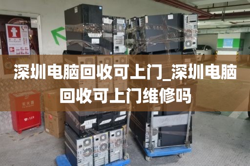 深圳电脑回收可上门_深圳电脑回收可上门维修吗