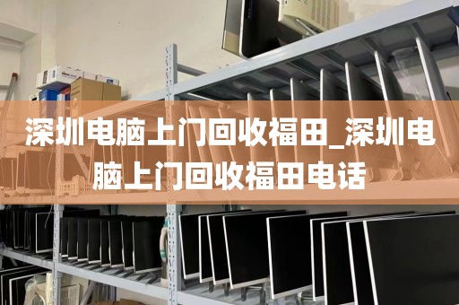 深圳电脑上门回收福田_深圳电脑上门回收福田电话