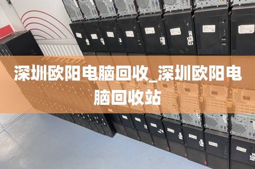 深圳欧阳电脑回收_深圳欧阳电脑回收站