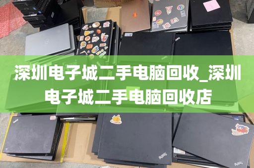 深圳电子城二手电脑回收_深圳电子城二手电脑回收店