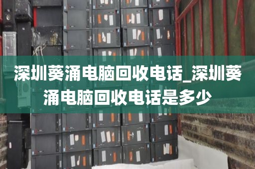 深圳葵涌电脑回收电话_深圳葵涌电脑回收电话是多少