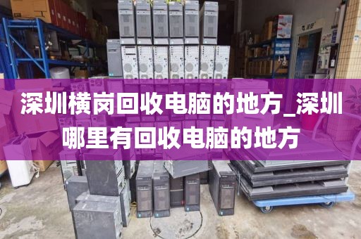深圳横岗回收电脑的地方_深圳哪里有回收电脑的地方