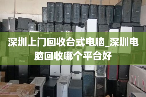 深圳上门回收台式电脑_深圳电脑回收哪个平台好