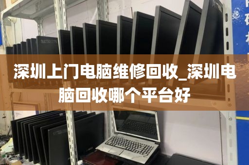深圳上门电脑维修回收_深圳电脑回收哪个平台好