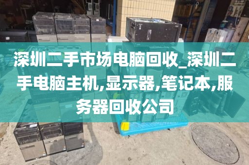 深圳二手市场电脑回收_深圳二手电脑主机,显示器,笔记本,服务器回收公司