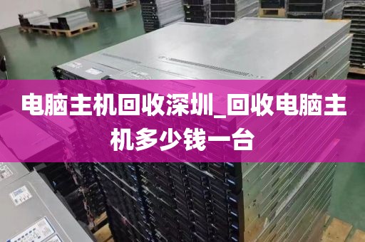 电脑主机回收深圳_回收电脑主机多少钱一台