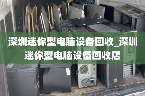深圳迷你型电脑设备回收_深圳迷你型电脑设备回收店