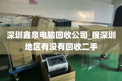 深圳鑫泉电脑回收公司_搜深圳地区有没有回收二手