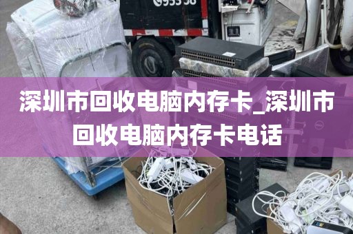 深圳市回收电脑内存卡_深圳市回收电脑内存卡电话