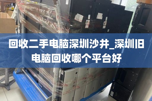 回收二手电脑深圳沙井_深圳旧电脑回收哪个平台好