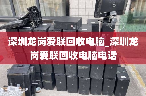 深圳龙岗爱联回收电脑_深圳龙岗爱联回收电脑电话
