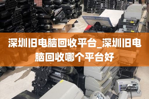 深圳旧电脑回收平台_深圳旧电脑回收哪个平台好