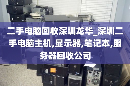 二手电脑回收深圳龙华_深圳二手电脑主机,显示器,笔记本,服务器回收公司