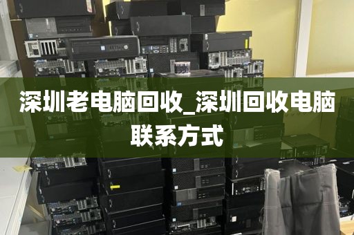 深圳老电脑回收_深圳回收电脑联系方式