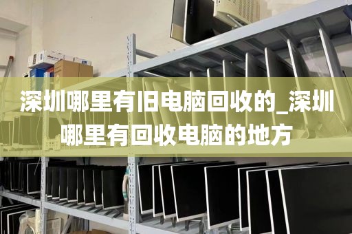 深圳哪里有旧电脑回收的_深圳哪里有回收电脑的地方