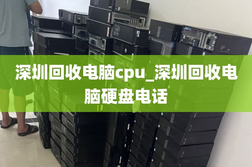深圳回收电脑cpu_深圳回收电脑硬盘电话