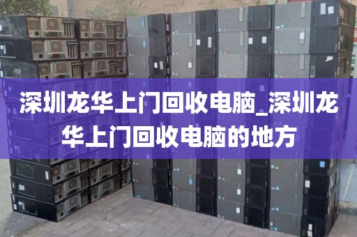 深圳龙华上门回收电脑_深圳龙华上门回收电脑的地方