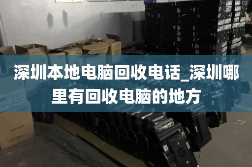 深圳本地电脑回收电话_深圳哪里有回收电脑的地方