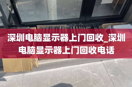 深圳电脑显示器上门回收_深圳电脑显示器上门回收电话