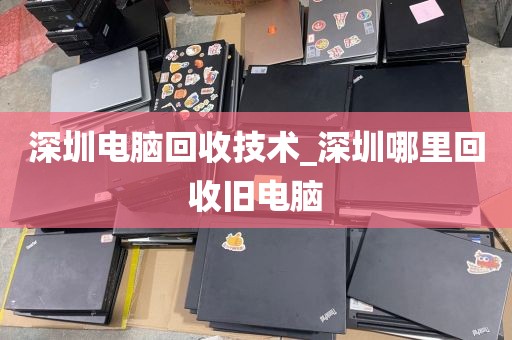 深圳电脑回收技术_深圳哪里回收旧电脑