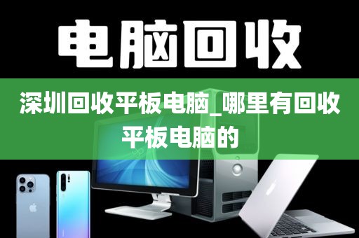 深圳回收平板电脑_哪里有回收平板电脑的