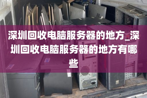 深圳回收电脑服务器的地方_深圳回收电脑服务器的地方有哪些