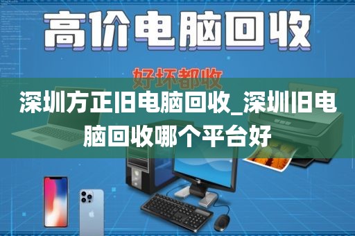 深圳方正旧电脑回收_深圳旧电脑回收哪个平台好