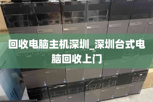 回收电脑主机深圳_深圳台式电脑回收上门