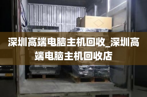深圳高端电脑主机回收_深圳高端电脑主机回收店